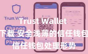 Trust Wallet app如何下载 安全浅薄的信任钱包处理形势