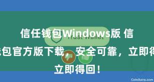 信任钱包Windows版 信任钱包官方版下载，安全可靠，立即得回！