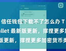 信任钱包下载不了怎么办 Trust Wallet 最新版更新，撑捏更多加密货币类型