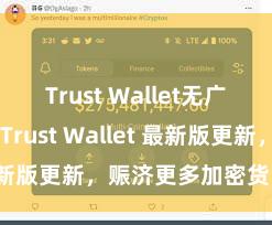 Trust Wallet无广告版下载 Trust Wallet 最新版更新，赈济更多加密货币类型