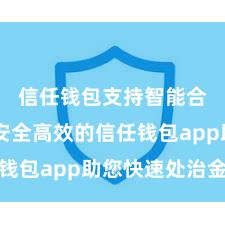 信任钱包支持智能合约吗 安全高效的信任钱包app助您快速处治金钱