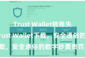 Trust Wallet转账失败 安卓版Trust Wallet下载，安全通俗的数字钞票责罚用具!