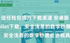 信任钱包官方下载渠道 安卓版Trust Wallet下载，安全浅易的数字钞票处治器具!