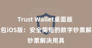 Trust Wallet桌面版 信任钱包iOS版：安全简短的数字钞票解决用具